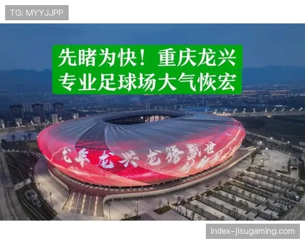 重庆龙兴足球场将迎中超首秀，可容纳六万观众
